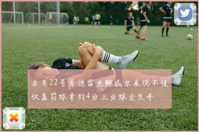 去年22号秀德雷克鲍威尔表现不佳仅靠罚球拿到4分三分球全失手