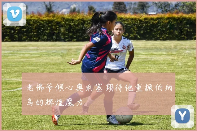 老佛爷倾心奥利塞期待他重振伯纳乌的辉煌魔力