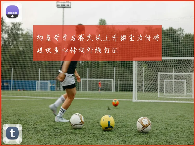 约基奇季后赛失误上升掘金为何将进攻重心转向外线打法