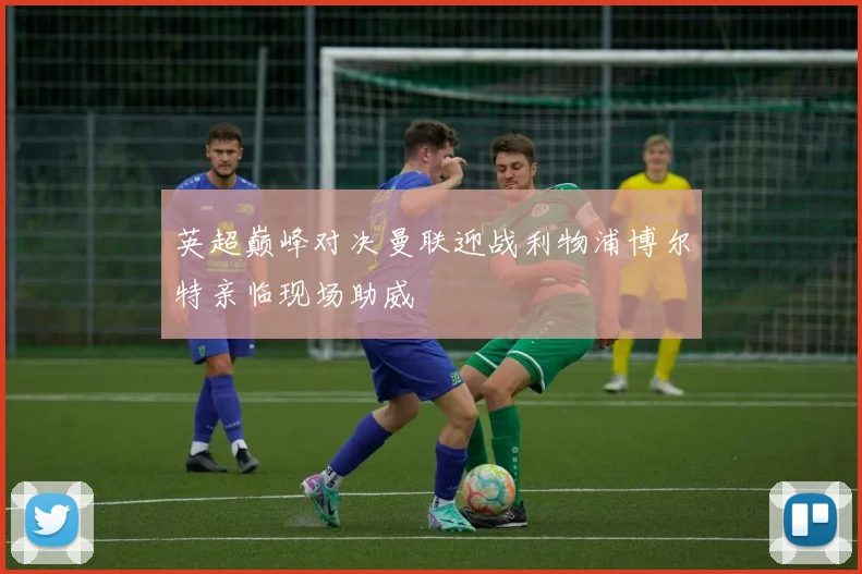 英超巅峰对决曼联迎战利物浦博尔特亲临现场助威