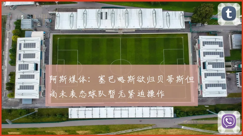 阿斯媒体：塞巴略斯欲归贝蒂斯但尚未表态球队暂无紧迫操作