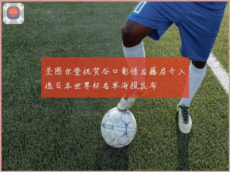 圣图尔登祝贺谷口彰悟后藤启介入选日本世界杯名单海报发布
