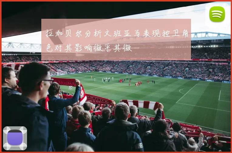 拉加贝尔分析文班亚马表现控卫角色对其影响微乎其微