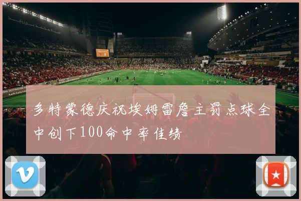 多特蒙德庆祝埃姆雷詹主罚点球全中创下100命中率佳绩