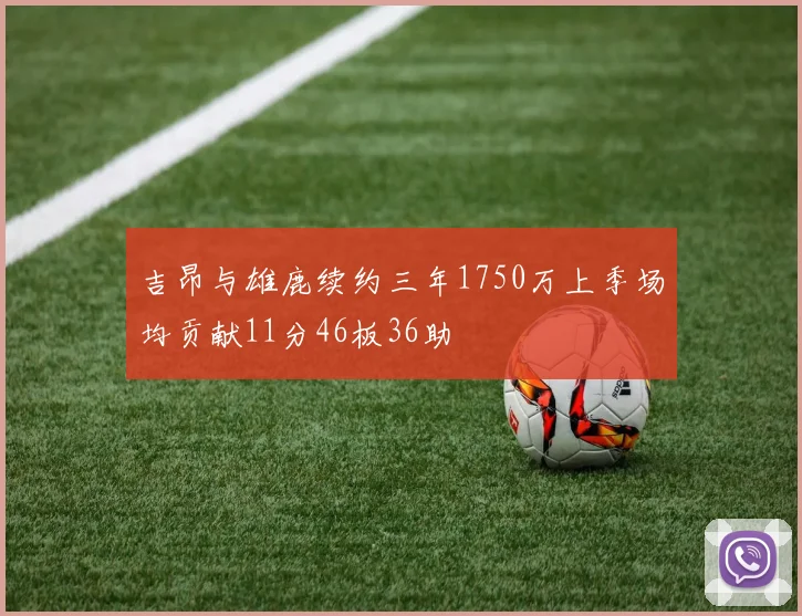 吉昂与雄鹿续约三年1750万上季场均贡献11分46板36助