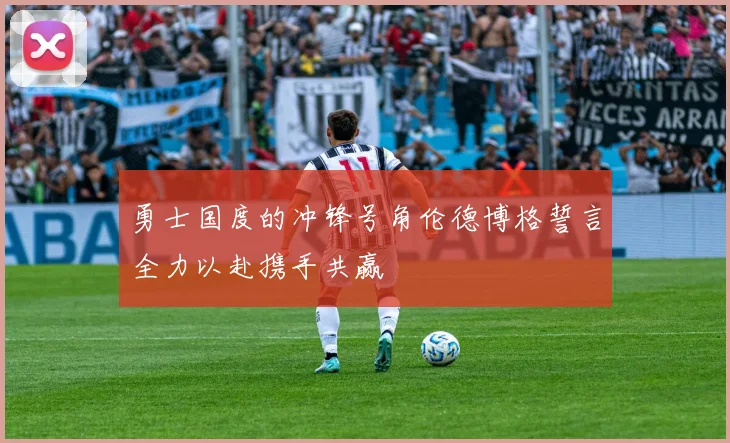 勇士国度的冲锋号角伦德博格誓言全力以赴携手共赢