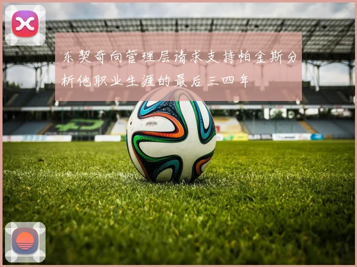 东契奇向管理层请求支持帕金斯分析他职业生涯的最后三四年