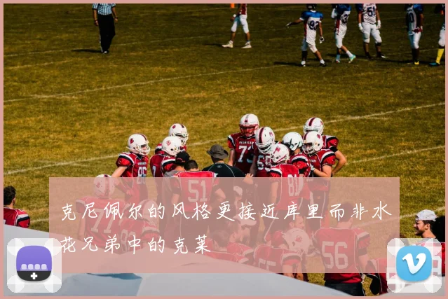 克尼佩尔的风格更接近库里而非水花兄弟中的克莱